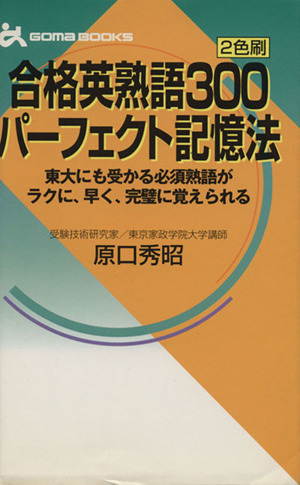 合格英熟語300パーフェクト記憶法 2色刷 東大にも受かる必須熟語がラクに、早く、完璧に覚えられる ゴマブックス