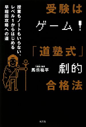 受験はゲーム！「道塾式」劇的合格法 授業もノートもいらない、レベル1からはじめる早稲田攻略への道