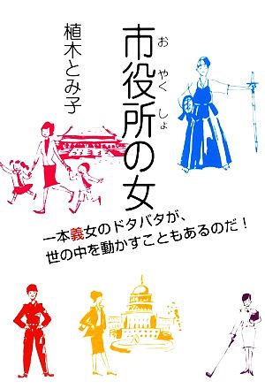 市役所の女 一本義女のドタバタが、世の中を動かすこともあるのだ！