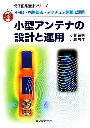 小型アンテナの設計と運用 RFID・携帯端末・アマチュア無線に活用 直感でマスター！電子回路設計シリーズ