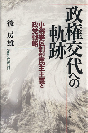 政権交代への軌跡 小選挙区制型民主主義と政党戦略