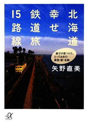北海道 幸せ鉄道旅15路線鉄子が見つけた、とっておきの車窓・駅・名物講談社+α文庫