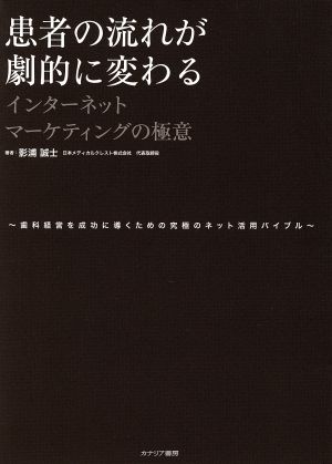 患者の流れが劇的に変わるインターネットマーケティングの極意 歯科経営を成功に導くための究極のネット活用バイブル