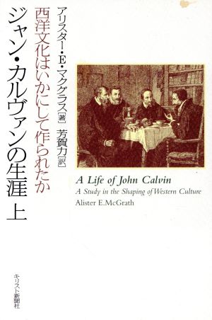 ジャン・カルヴァンの生涯(上) 西洋文化はいかにして作られたか