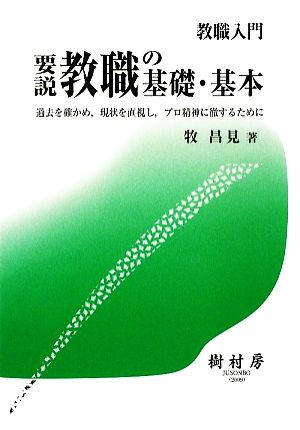 要説 教職の基礎・基本 過去を確かめ、現状を直視し、プロ精神に徹するために 教職入門