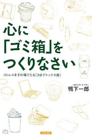 心に「ゴミ箱」をつくりなさい ストレスをその場でとる「3分デトックス術」