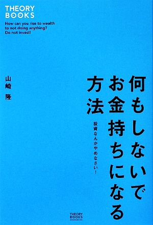 何もしないでお金持ちになる方法 投資なんかやめなさい！ THEORY BOOKS