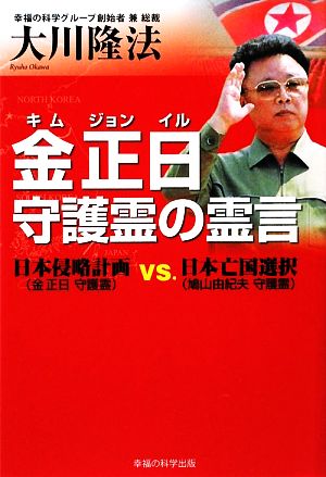 金正日守護霊の霊言 日本侵略計画vs.日本亡国選択