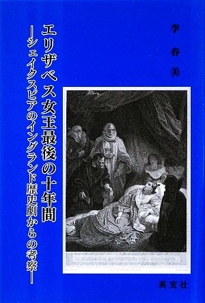 エリザベス女王最後の十年間 シェイクスピアのイングランド歴史劇からの考察