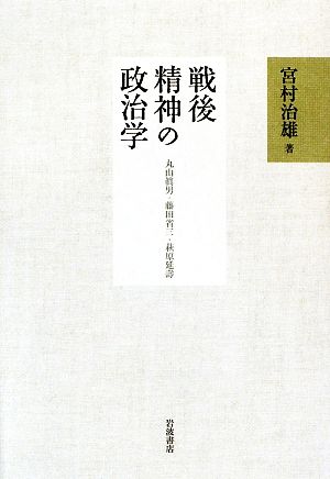 戦後精神の政治学 丸山眞男・藤田省三・萩原延壽