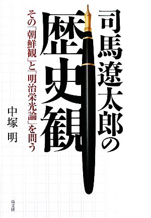 司馬遼太郎の歴史観 その「朝鮮観」と「明治栄光論」を問う