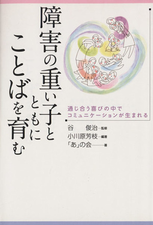 障害の重い子とともにことばを育む 通じ合う喜びの中でコミュニケーションが生まれる