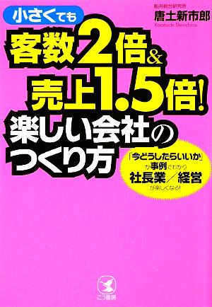 小さくても客数2倍&売上1.5倍！楽しい会社のつくり方 「今どうしたらいいか」が事例でわかり社長業/経営が楽しくなる！