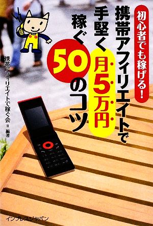 携帯アフィリエイトで手堅く月5万円稼ぐ50のコツ 初心者でも 初心者でも稼げる！