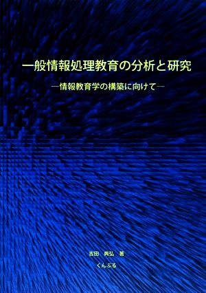 一般情報処理教育の分析と研究 情報教育学の構築に向けて