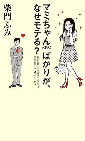 マミちゃんばかりが、なぜモテる？ 同性に嫌われれば嫌われるほど異性に好かれる男女の不思議