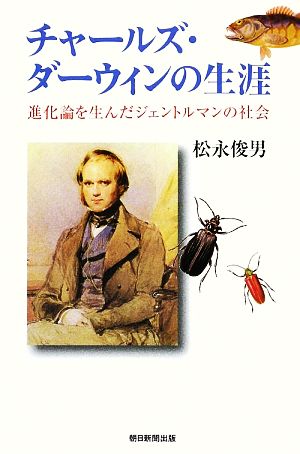 チャールズ・ダーウィンの生涯 進化論を生んだジェントルマンの社会 朝日選書857