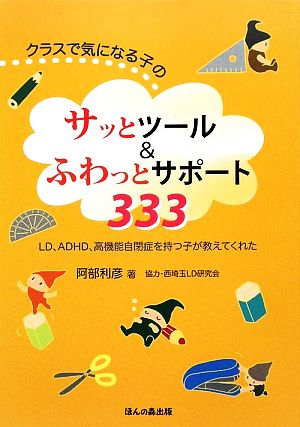 クラスで気になる子のサッとツール&ふわっとサポート333 LD、ADHD、高機能自閉症を持つ子が教えてくれた