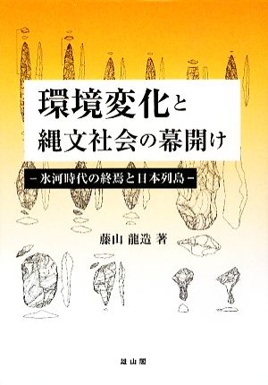 環境変化と縄文社会の幕開け 氷河時代の終焉と日本列島