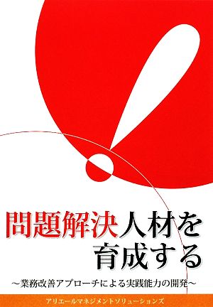 問題解決人材を育成する 業務改善アプローチによる実践能力の開発