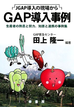 JGAP導入の現場から『GAP導入事例』 生産者の熱意と努力、知恵と連携の事例集 GAPシリーズ3