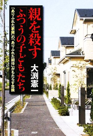 親を殺す「ふつうの子ども」たち 「ありふれた家庭」の「ありふれた期待」がもたらす危険