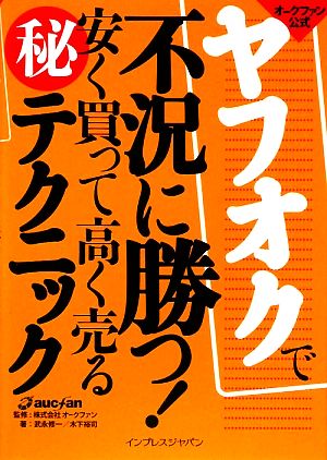 ヤフオクで不況に勝つ！安く買って高く売るマル秘テクニック オ 安く買って高く売るマル秘テクニック