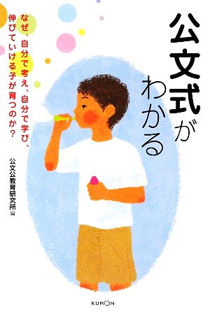 公文式がわかる なぜ、自分で考え、自分で学び、伸びていける子が育つのか？