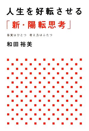 人生を好転させる「新・陽転思考」 事実はひとつ考え方はふたつ