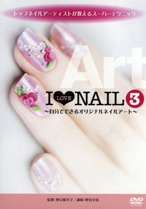 トップネイルアーティストが教えるスーパーテクニック I LOVE NAIL3～自分でできるオリジナルネイルアート～