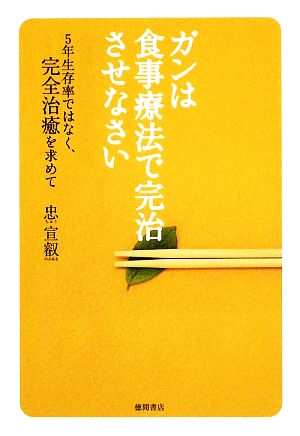 ガンは食事療法で完治させなさい 5年生存率ではなく、完全治癒を求めて