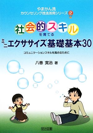 社会的スキルを育てるミニエクササイズ基礎基本30 コミュニケーションスキルを高めるために やまかん流カウンセリング技法活用シリーズ2