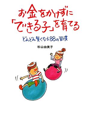 お金をかけずに「できる子」を育てる どんどん賢くなる88の習慣