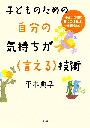 子どものための自分の気持ちが＜言える＞技術 小さいうちに身につければ、一生困らない！