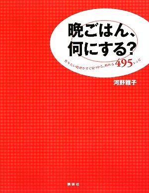 晩ごはん、何にする？ 作りたい料理がすぐ見つかる、頼れる495レシピ 講談社のお料理BOOK