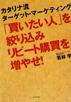 「買いたい人」を絞り込みリピート購買を増やせ！ カタリナ流ターゲット・マーケティング