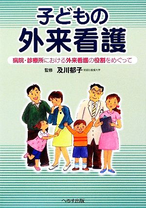 子どもの外来看護 病院・診療所における外来看護の役割をめぐって