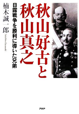 秋山好古と秋山真之 日露戦争を勝利に導いた兄弟