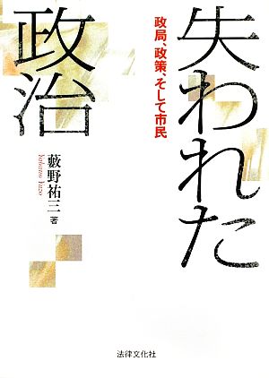 失われた政治 政局、政策、そして市民