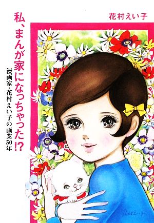 私、まんが家になっちゃった!? 漫画家・花村えい子の画業50年