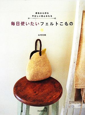 毎日使いたいフェルトこもの 原毛から作るやさしい色とかたち