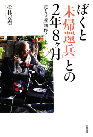 ぼくと「未帰還兵」との2年8ヶ月 「花と兵隊」制作ノート