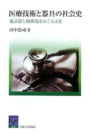 医療技術と器具の社会史 聴診器と顕微鏡をめぐる文化 阪大リーブル16