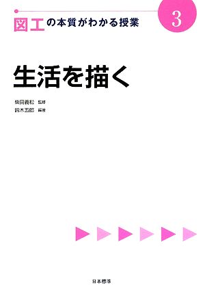 図工の本質がわかる授業(3) 生活を描く 『教科の本質がわかる授業』シリーズ