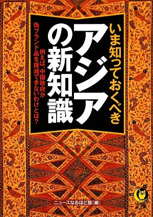 いま知っておくべきアジアの新知識 例えば、中国政府が偽ブランド品を撲滅できないわけとは？ KAWADE夢文庫