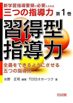 習得型指導力全員をできるようにさせる五つの指導力新学習指導要領で必要とされる三つの指導力第1巻