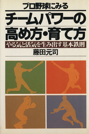 プロ野球にみるチームパワーの高め方・育て方 やる気と活気を生み出す基本鉄則