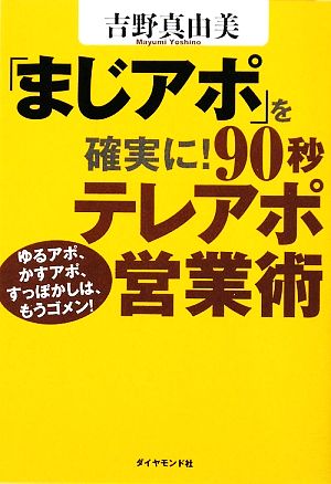 「まじアポ」を確実に！90秒テレアポ営業術 ゆるアポ、かすアポ、すっぽかしは、もうゴメン！