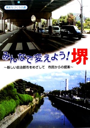 みんなで変えよう！堺 新しい自治都市をめざして 市民からの提案 堺まちづくり白書