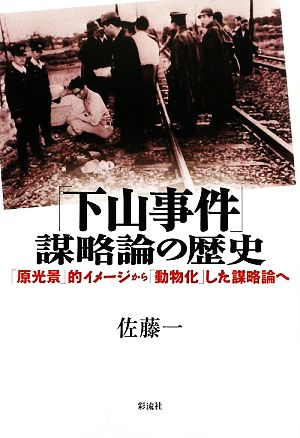 「下山事件」謀略論の歴史 「原光景」的イメージから「動物化」した謀略論へ